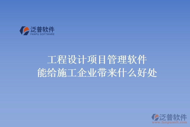 工程設(shè)計(jì)項(xiàng)目管理軟件能給施工企業(yè)帶來什么好處