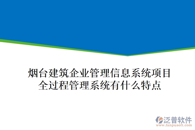 煙臺建筑企業(yè)管理信息系統(tǒng)項目全過程管理系統(tǒng)有什么特點