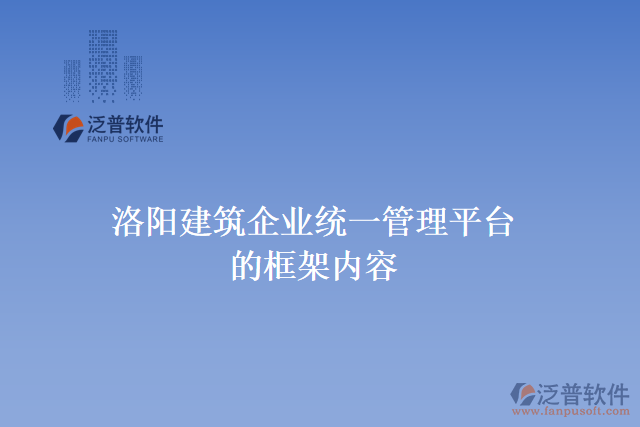 洛陽建筑企業(yè)統(tǒng)一管理平臺的框架內(nèi)容