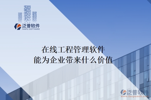 在線工程管理軟件能為企業(yè)帶來什么價值