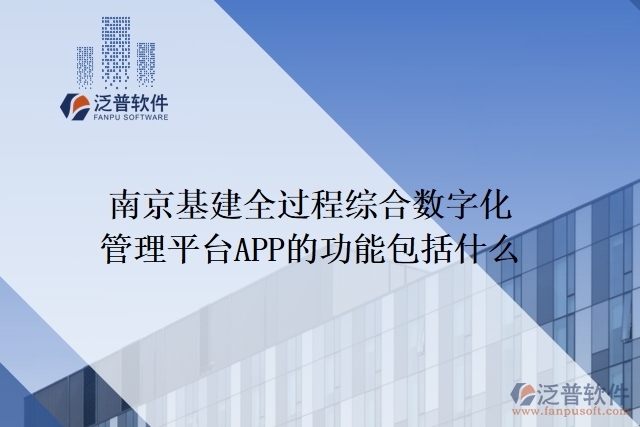 南京基建全過程綜合數(shù)字化管理平臺APP的功能包括什么