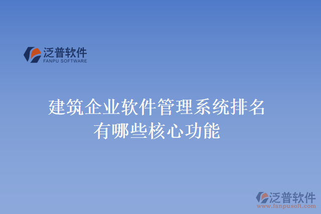 建筑企業(yè)軟件管理系統(tǒng)排名有哪些核心功能