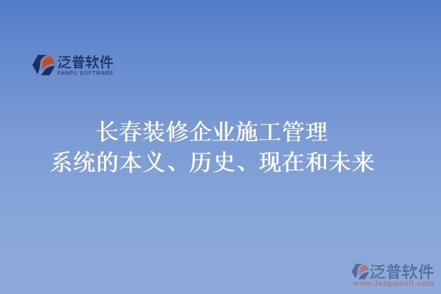 長春裝修企業(yè)施工管理系統(tǒng)的本義、歷史、現(xiàn)在和未來