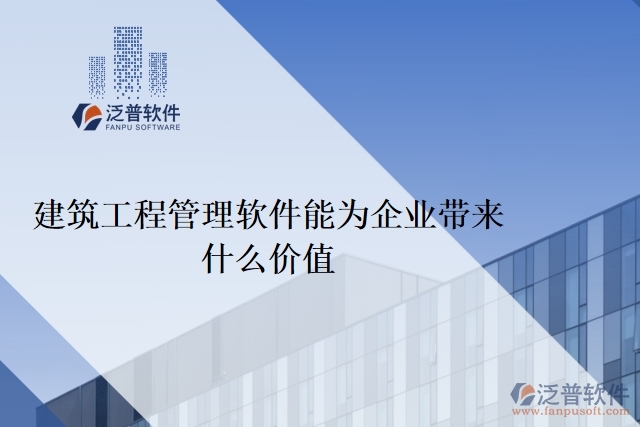 建筑工程管理軟件能為企業(yè)帶來(lái)什么價(jià)值