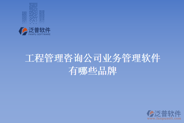 工程管理咨詢公司業(yè)務(wù)管理軟件有哪些品牌