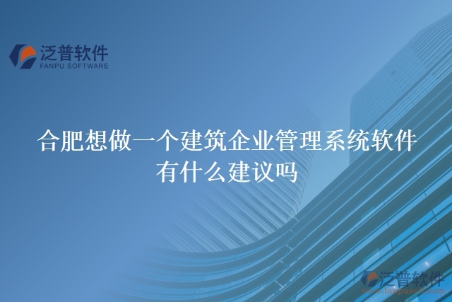 合肥想做一個建筑企業(yè)管理系統(tǒng)軟件，有什么建議嗎