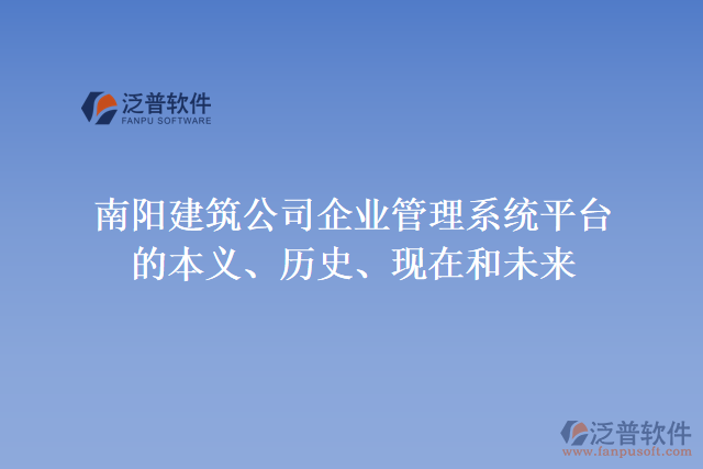 南陽建筑公司企業(yè)管理系統(tǒng)平臺的本義、歷史、現(xiàn)在和未來