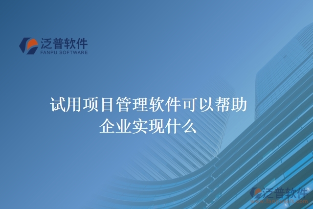 試用項目管理軟件可以幫助企業(yè)實現(xiàn)什么