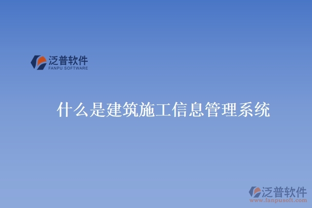 什么是建筑施工信息管理系統(tǒng)?