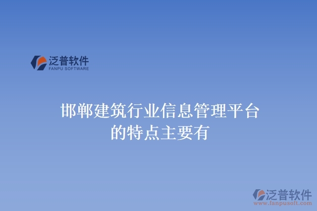 邯鄲建筑行業(yè)信息管理平臺(tái)的特點(diǎn)主要有