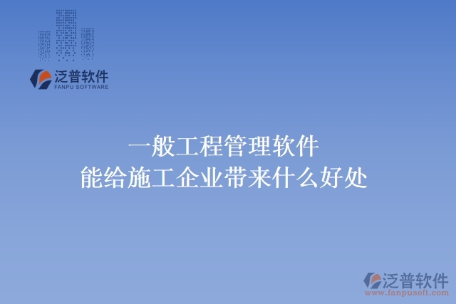 一般工程管理軟件能給施工企業(yè)帶來(lái)什么好處