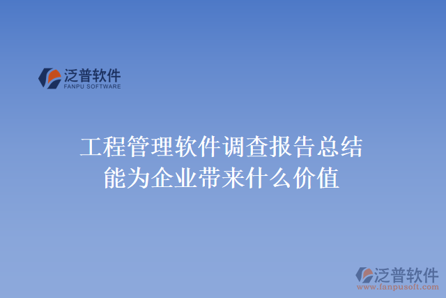 工程管理軟件調(diào)查報(bào)告總結(jié)能為企業(yè)帶來什么價(jià)值