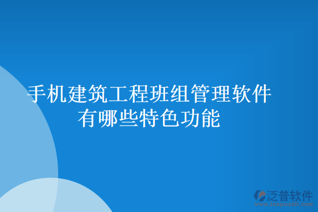 手機(jī)建筑工程班組管理軟件有哪些特色功能