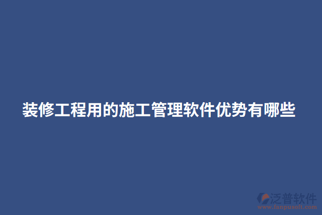 裝修工程用的施工管理軟件優(yōu)勢有哪些