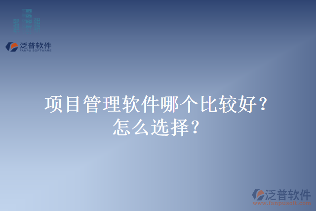 項(xiàng)目管理軟件哪個(gè)比較好？怎么選擇？