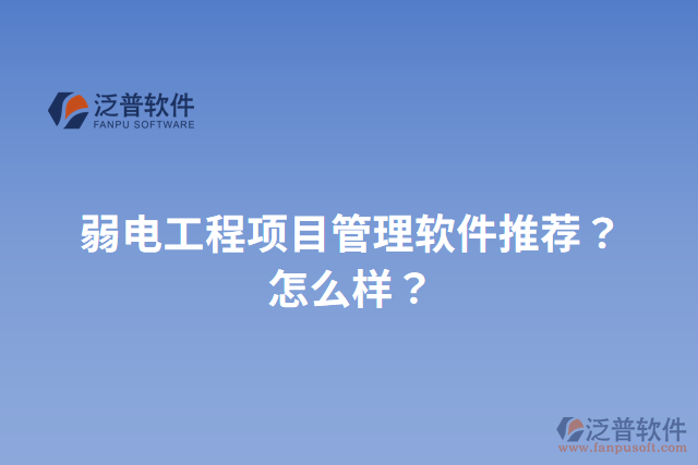 弱電工程項(xiàng)目管理軟件推薦？怎么樣？