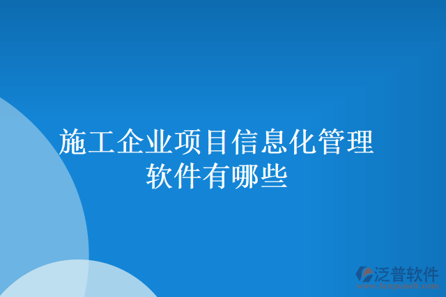 施工企業(yè)項目信息化管理軟件有哪些