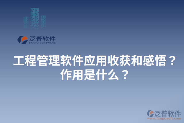 工程管理軟件應(yīng)用收獲和感悟？作用是什么？