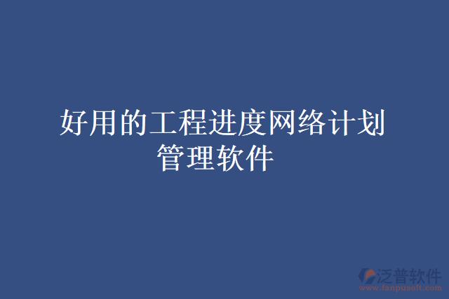  好用的工程進(jìn)度網(wǎng)絡(luò)計(jì)劃管理軟件