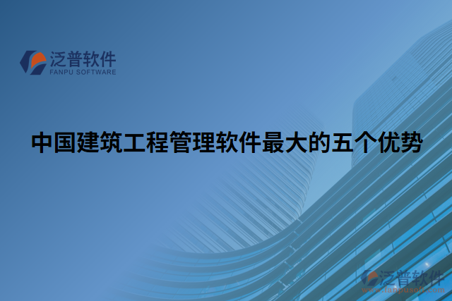 中國(guó)建筑工程管理軟件最大的五個(gè)優(yōu)勢(shì)