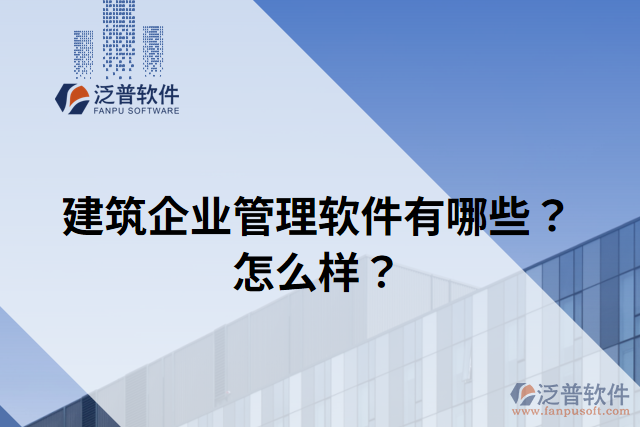 建筑企業(yè)管理軟件有哪些？怎么樣？