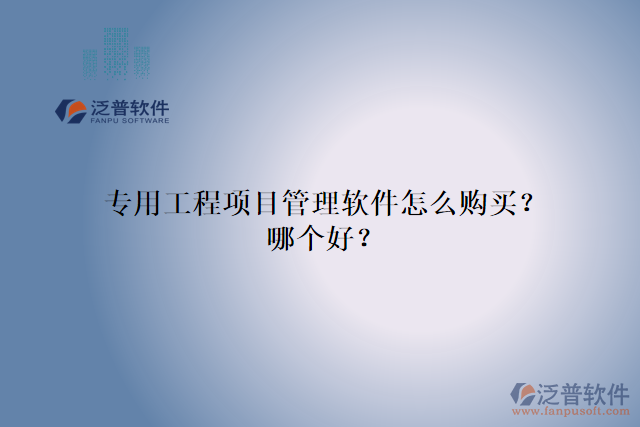 專用工程項目管理軟件怎么購買？哪個好？