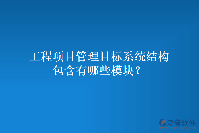 工程項(xiàng)目管理目標(biāo)系統(tǒng)結(jié)構(gòu)包含有哪些模塊？