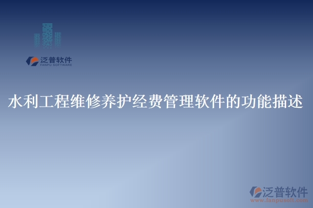 水利工程維修養(yǎng)護(hù)經(jīng)費(fèi)管理軟件的功能描述