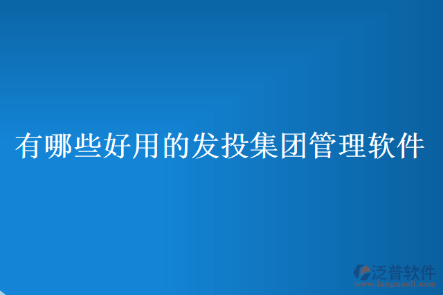 有哪些好用的發(fā)投集團管理軟件