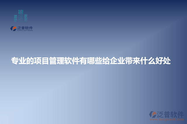 專業(yè)的項(xiàng)目管理軟件有哪些給企業(yè)帶來(lái)什么好處