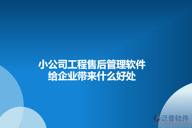 小公司工程售后管理軟件給企業(yè)帶來什么好處