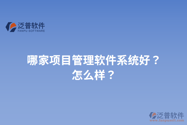 哪家項(xiàng)目管理軟件系統(tǒng)好？怎么樣？