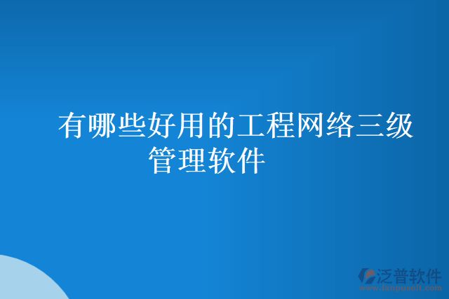 有哪些好用的工程網(wǎng)絡三級管理軟件