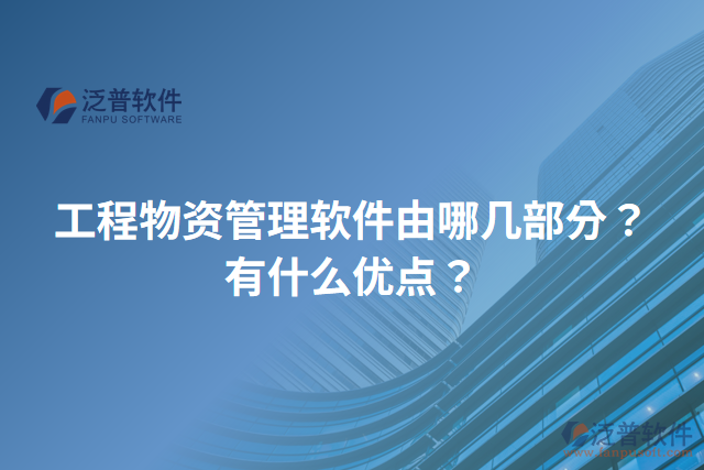 工程物資管理軟件由哪幾部分？有什么優(yōu)點(diǎn)？