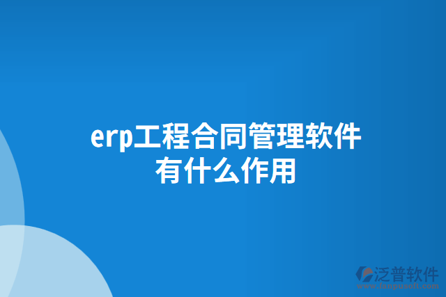 erp工程合同管理軟件有什么作用