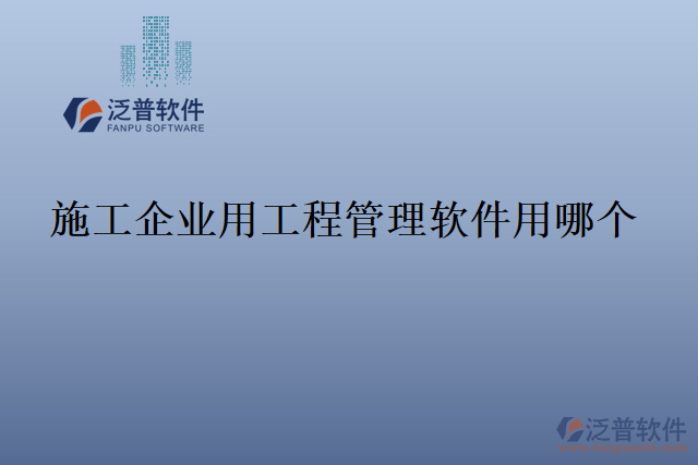 施工企業(yè)用工程管理軟件用哪個