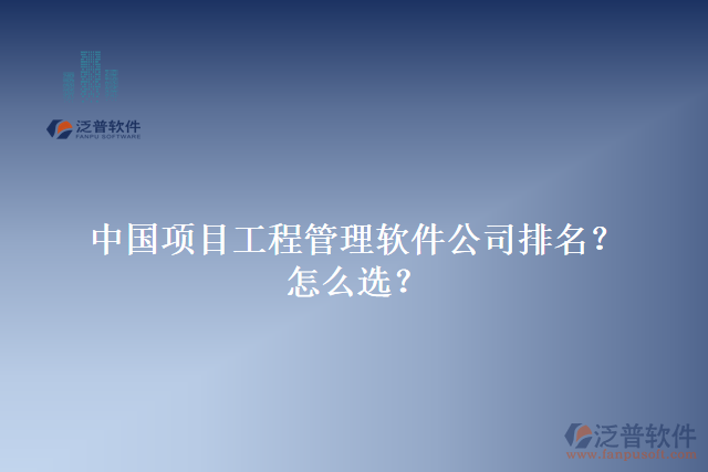 中國項目工程管理軟件公司排名？怎么選？