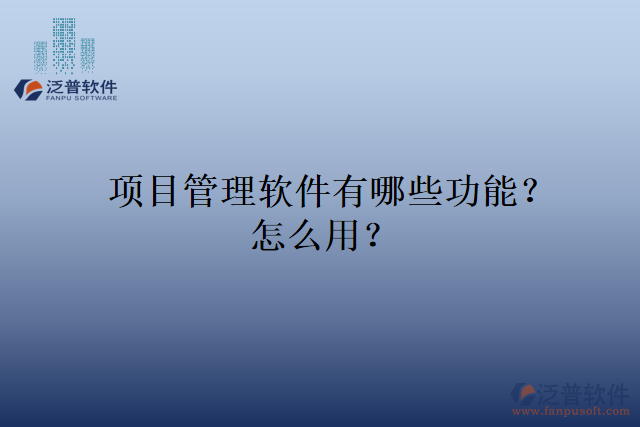 項(xiàng)目管理軟件有哪些功能？怎么用？