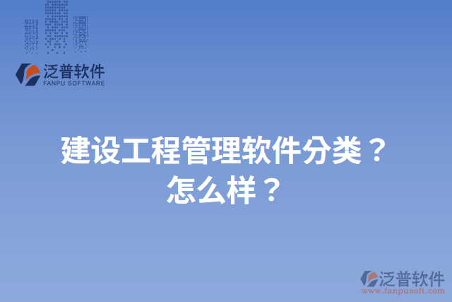 建設(shè)工程管理軟件分類？怎么樣？