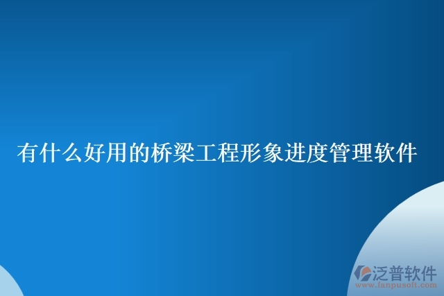 有什么好用的橋梁工程形象進(jìn)度管理軟件