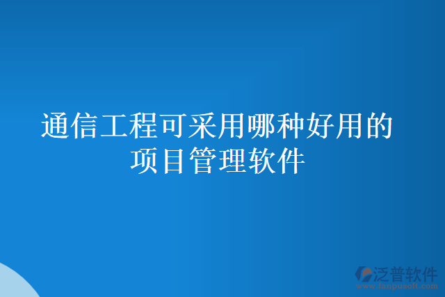 通信工程可采用哪種好用的項(xiàng)目管理軟件