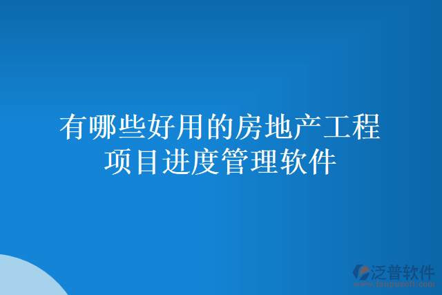 有哪些好用的房地產(chǎn)工程項目進度管理軟件