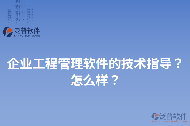 企業(yè)工程管理軟件的技術(shù)指導(dǎo)？怎么樣？