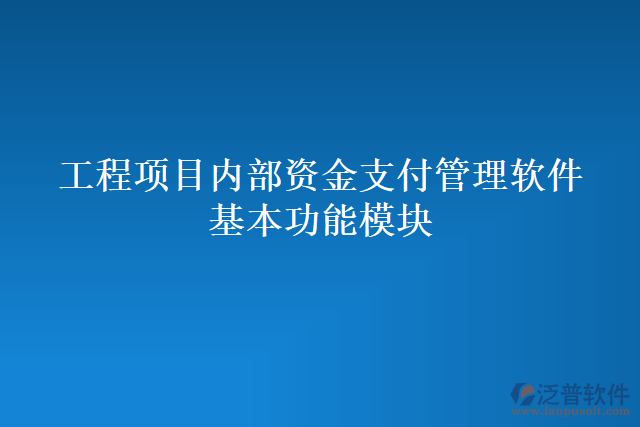 工程項目內(nèi)部資金支付管理軟件基本功能模塊