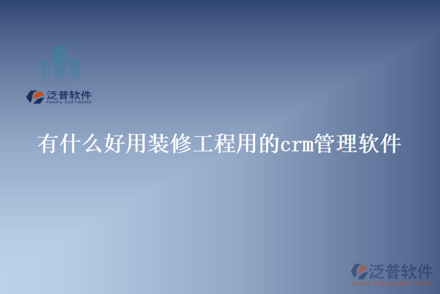 有什么好用裝修工程用的crm管理軟件