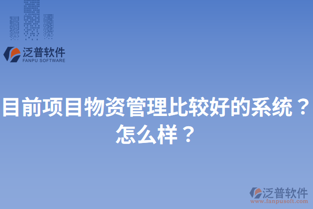 目前項(xiàng)目物資管理比較好的系統(tǒng)？怎么樣？