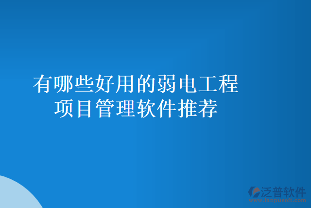 有哪些好用的弱電工程項目管理軟件推薦