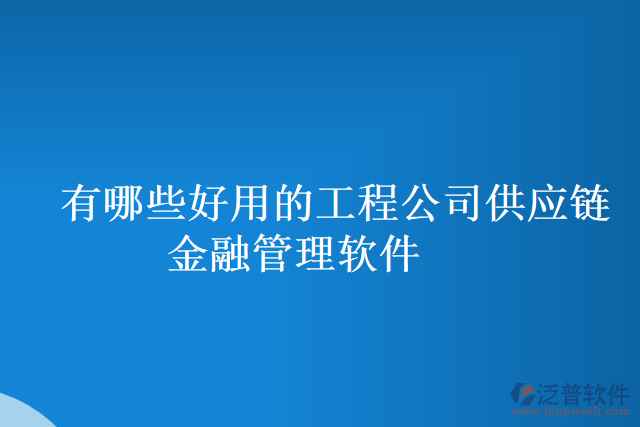 有哪些好用的工程公司供應(yīng)鏈金融管理軟件