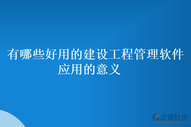 有哪些好用的建設(shè)工程管理軟件應(yīng)用的意義