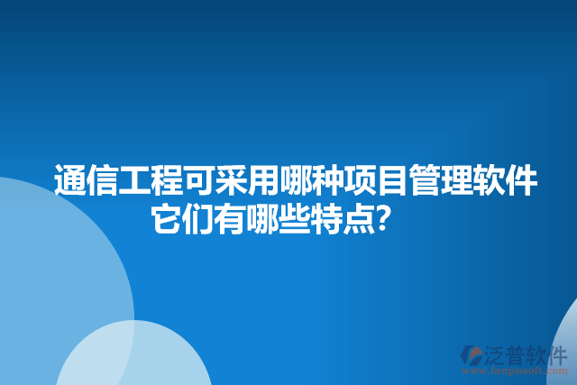 通信工程可采用哪種項目管理軟件    它們有哪些特點？